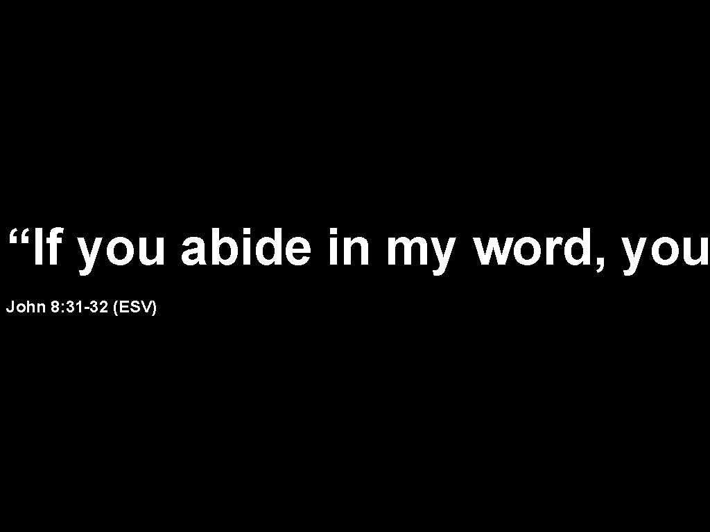 “If you abide in my word, you John 8: 31 -32 (ESV) 