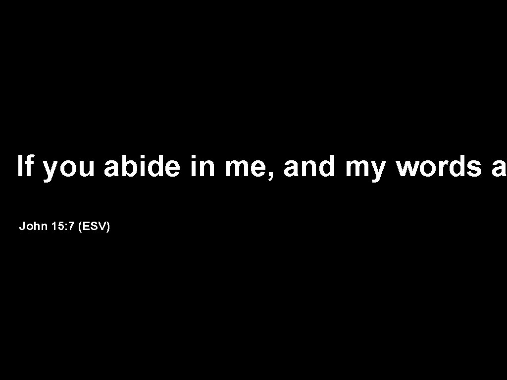 If you abide in me, and my words a John 15: 7 (ESV) 