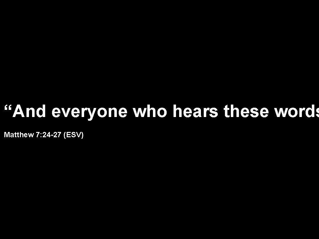 “And everyone who hears these words Matthew 7: 24 -27 (ESV) 