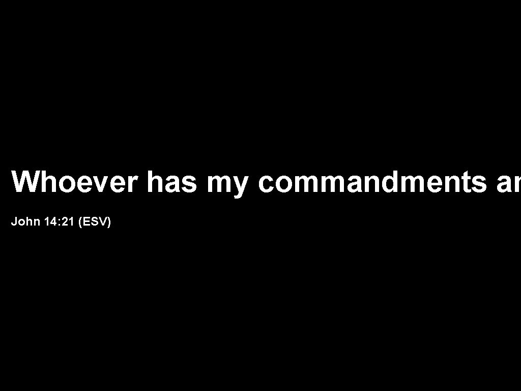 Whoever has my commandments an John 14: 21 (ESV) 