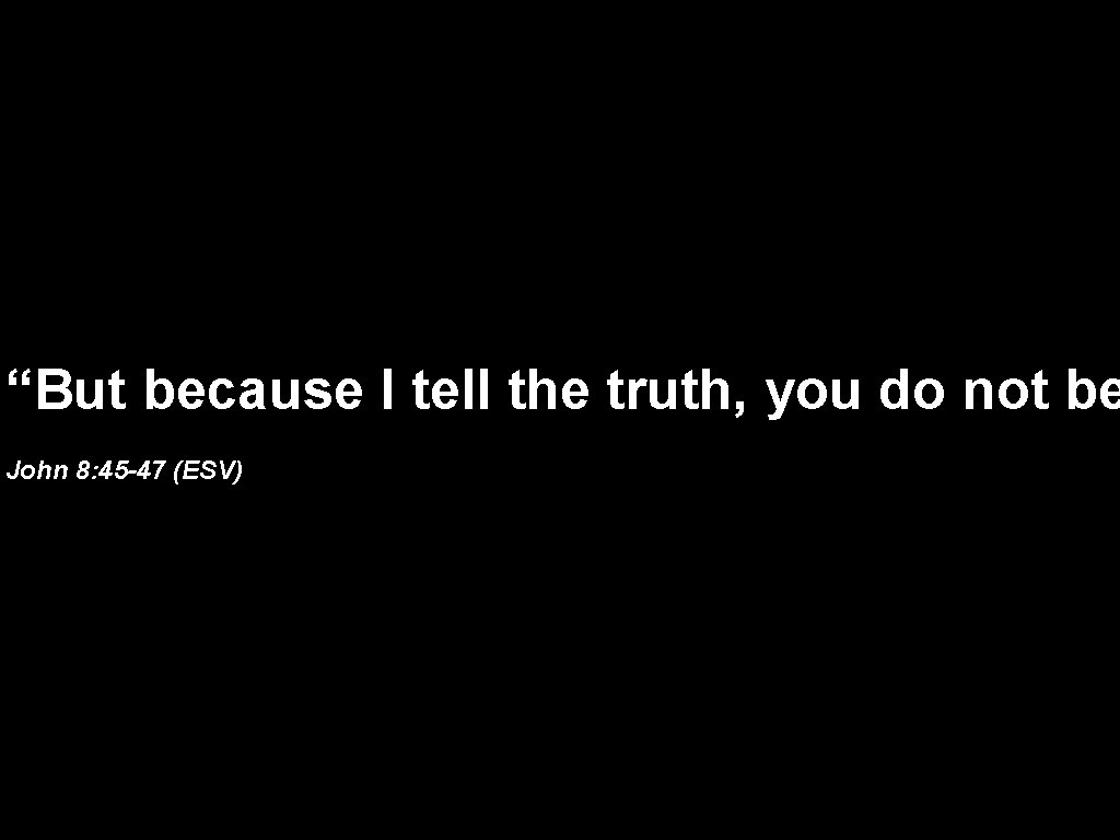 “But because I tell the truth, you do not be John 8: 45 -47