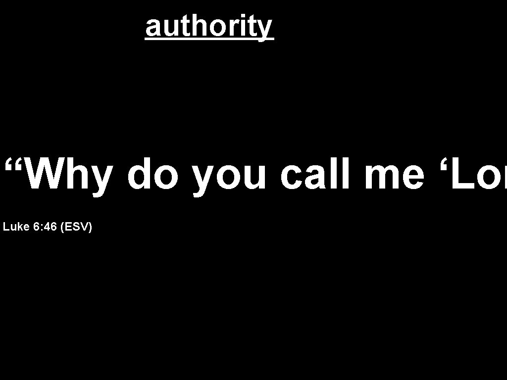 authority “Why do you call me ‘Lor Luke 6: 46 (ESV) 