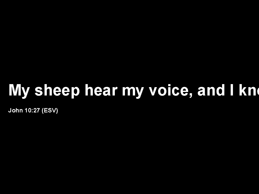 My sheep hear my voice, and I kno John 10: 27 (ESV) 