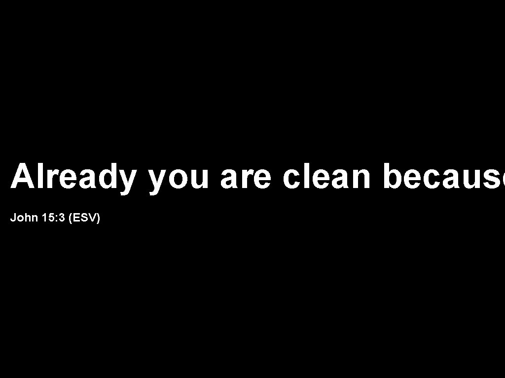 Already you are clean because John 15: 3 (ESV) 