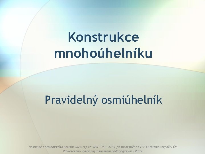 Konstrukce mnohoúhelníku Pravidelný osmiúhelník Dostupné z Metodického portálu www. rvp. cz, ISSN: 1802 -4785,