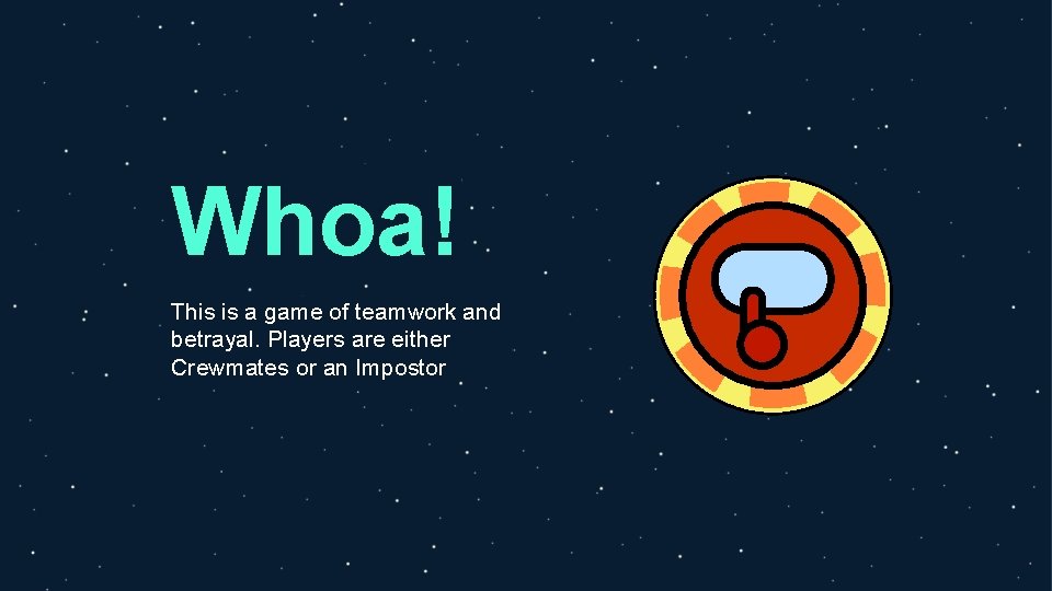 Whoa! This is a game of teamwork and betrayal. Players are either Crewmates or