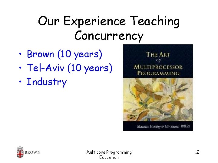 Our Experience Teaching Concurrency • Brown (10 years) • Tel-Aviv (10 years) • Industry