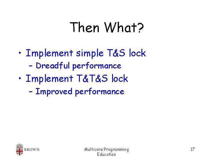 Then What? • Implement simple T&S lock – Dreadful performance • Implement T&T&S lock