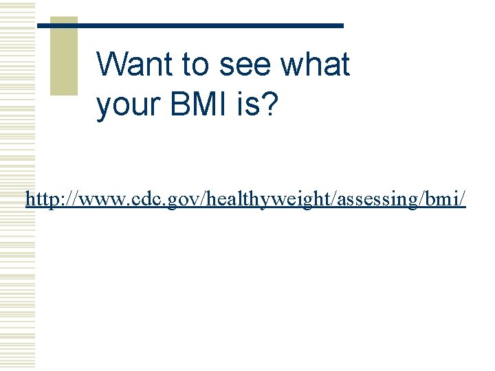 Want to see what your BMI is? http: //www. cdc. gov/healthyweight/assessing/bmi/ 