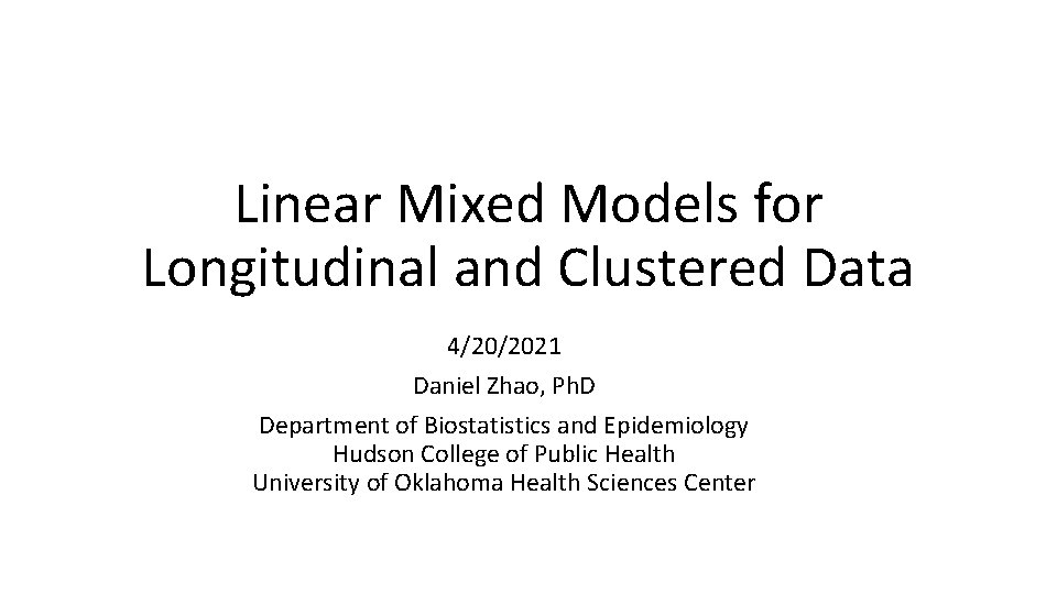 Linear Mixed Models for Longitudinal and Clustered Data 4/20/2021 Daniel Zhao, Ph. D Department