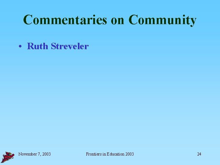 Commentaries on Community • Ruth Streveler November 7, 2003 Frontiers in Education 2003 24