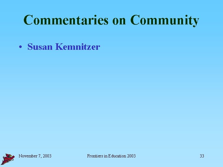 Commentaries on Community • Susan Kemnitzer November 7, 2003 Frontiers in Education 2003 33