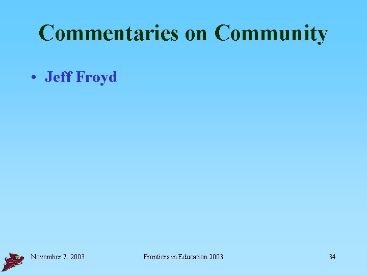 Commentaries on Community • Jeff Froyd November 7, 2003 Frontiers in Education 2003 34