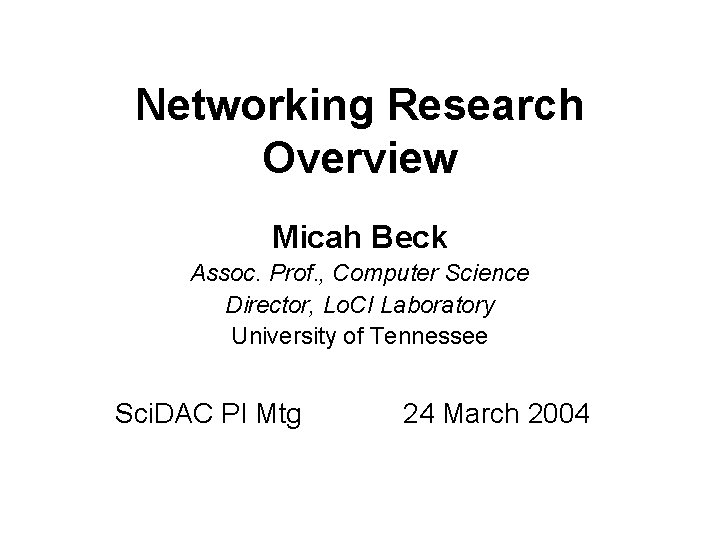 Networking Research Overview Micah Beck Assoc. Prof. , Computer Science Director, Lo. CI Laboratory