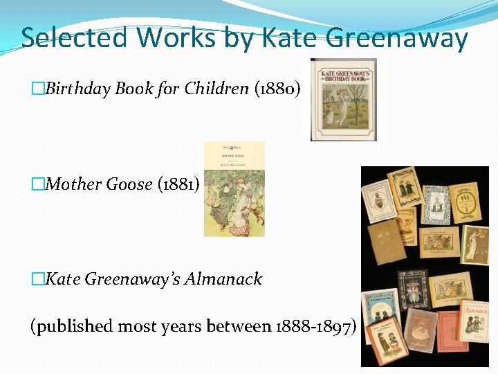 Selected Works by Kate Greenaway �Birthday Book for Children (1880) �Mother Goose (1881) �Kate