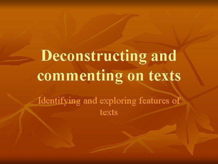 Deconstructing and commenting on texts Identifying and exploring features of texts 