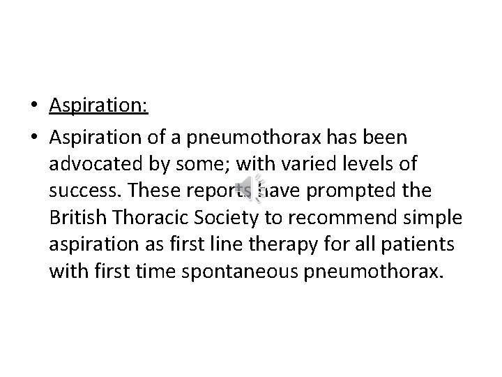  • Aspiration: • Aspiration of a pneumothorax has been advocated by some; with