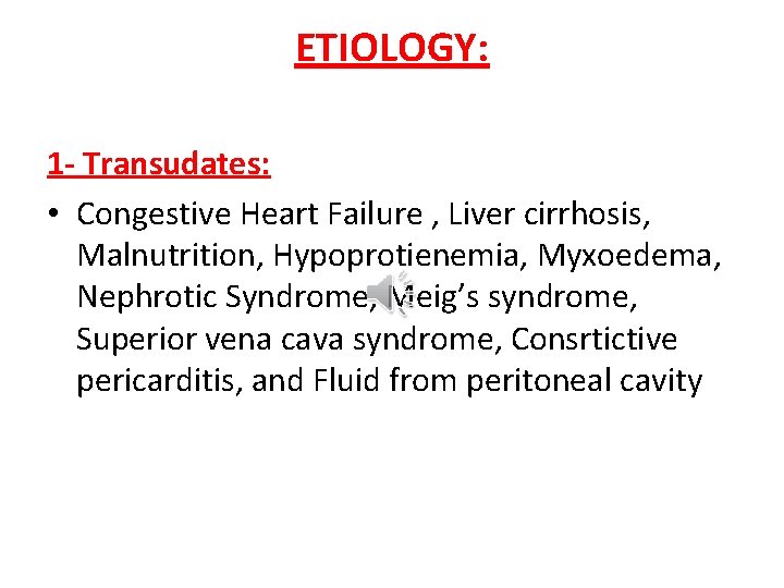 ETIOLOGY: 1 - Transudates: • Congestive Heart Failure , Liver cirrhosis, Malnutrition, Hypoprotienemia, Myxoedema,