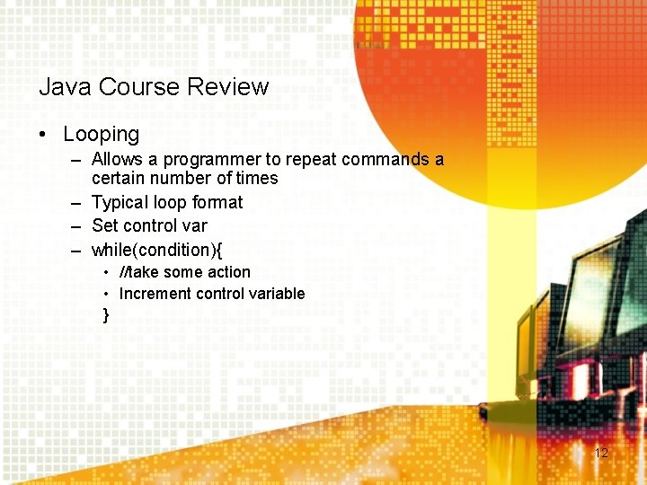 Java Course Review • Looping – Allows a programmer to repeat commands a certain