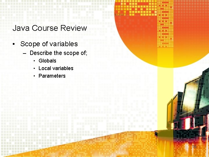 Java Course Review • Scope of variables – Describe the scope of; • Globals