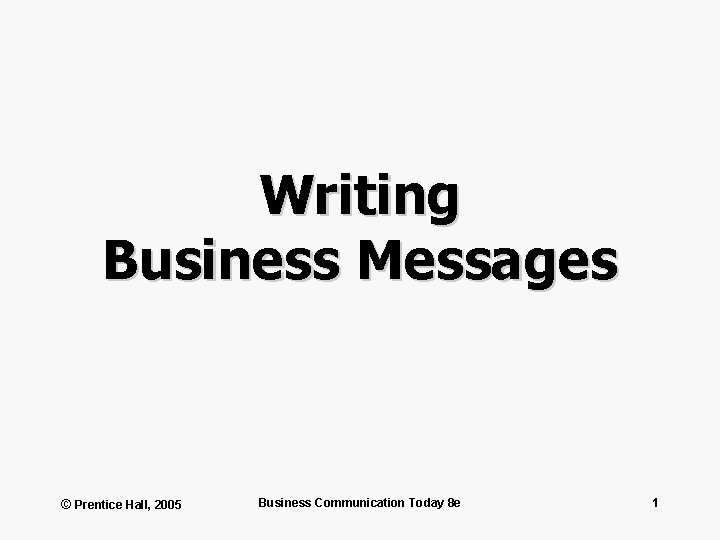 Writing Business Messages © Prentice Hall, 2005 Business Communication Today 8 e 1 