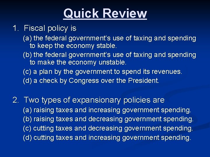 Quick Review 1. Fiscal policy is (a) the federal government’s use of taxing and