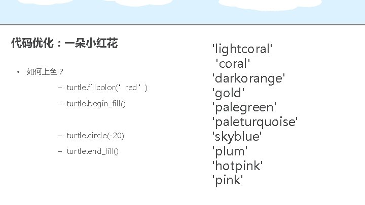 代码优化：一朵小红花 • 如何上色？ – turtle. fillcolor(’red’) – turtle. begin_fill() – turtle. circle(-20) – turtle.