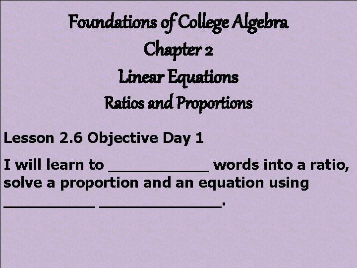 Foundations of College Algebra Chapter 2 Linear Equations Ratios and Proportions Lesson 2. 6