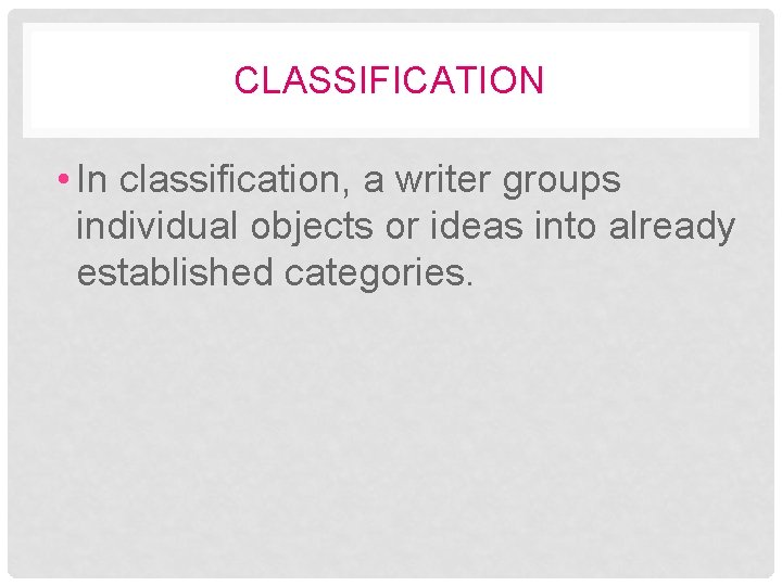 CLASSIFICATION • In classification, a writer groups individual objects or ideas into already established