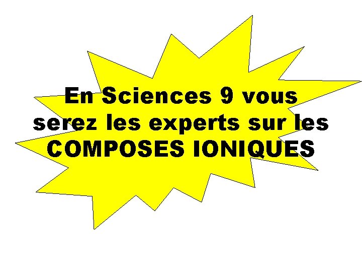 En Sciences 9 vous serez les experts sur les COMPOSES IONIQUES 