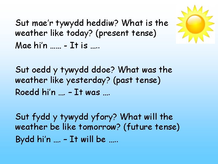 Sut mae’r tywydd heddiw? What is the weather like today? (present tense) Mae hi’n