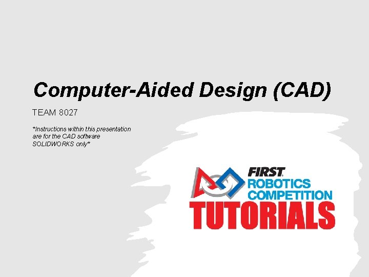 Computer-Aided Design (CAD) TEAM 8027 *Instructions within this presentation are for the CAD software Computer-Aided Design (CAD) TEAM 8027 *Instructions within this presentation are for the CAD software