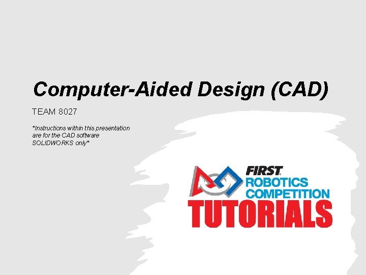 Computer-Aided Design (CAD) TEAM 8027 *Instructions within this presentation are for the CAD software