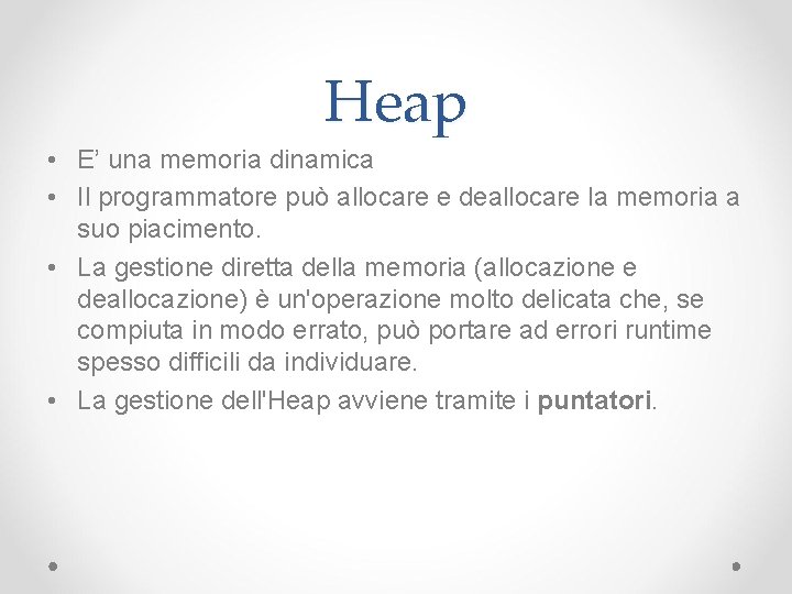 Heap • E’ una memoria dinamica • Il programmatore può allocare e deallocare la