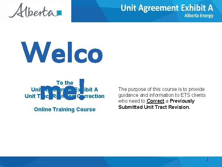 Welco me! To the Unit Agreement Exhibit A Unit Tract Revision Correction Online Training