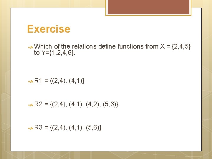 Exercise Which of the relations define functions from X = {2, 4, 5} to