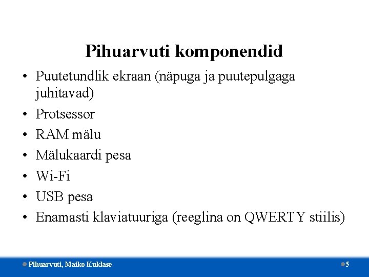 Pihuarvuti komponendid • Puutetundlik ekraan (näpuga ja puutepulgaga juhitavad) • Protsessor • RAM mälu