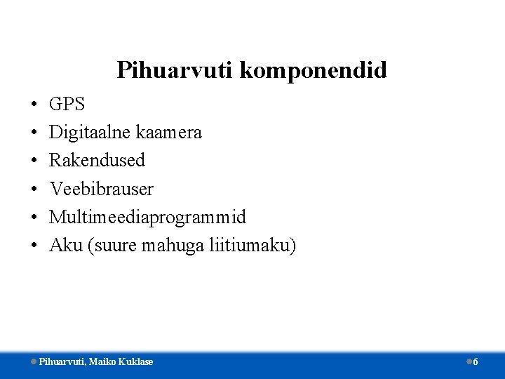 Pihuarvuti komponendid • • • GPS Digitaalne kaamera Rakendused Veebibrauser Multimeediaprogrammid Aku (suure mahuga