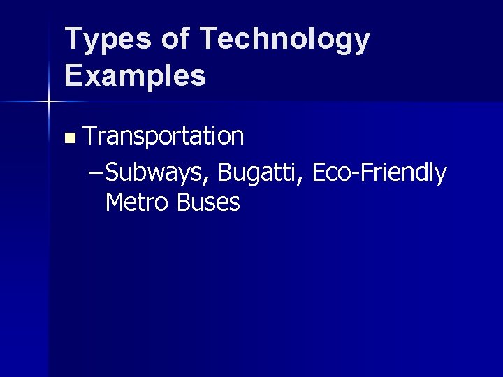 Types of Technology Examples n Transportation – Subways, Bugatti, Eco-Friendly Metro Buses 