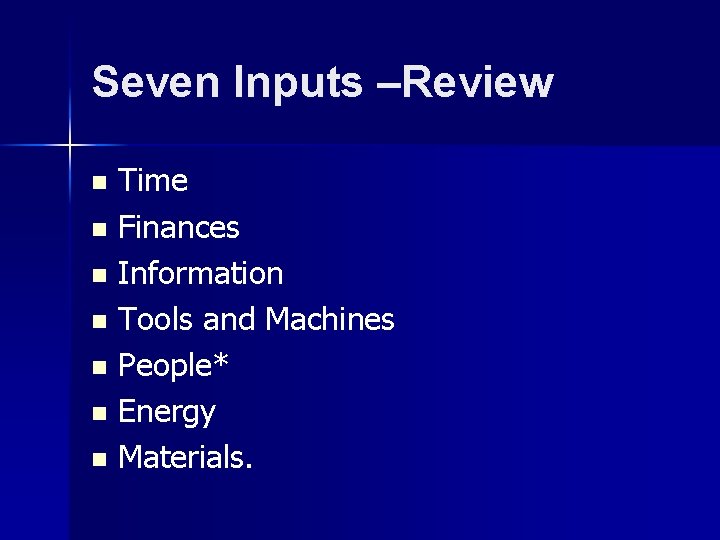 Seven Inputs –Review Time n Finances n Information n Tools and Machines n People*