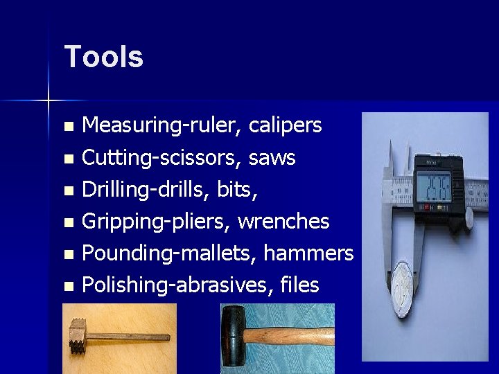 Tools Measuring-ruler, calipers n Cutting-scissors, saws n Drilling-drills, bits, n Gripping-pliers, wrenches n Pounding-mallets,