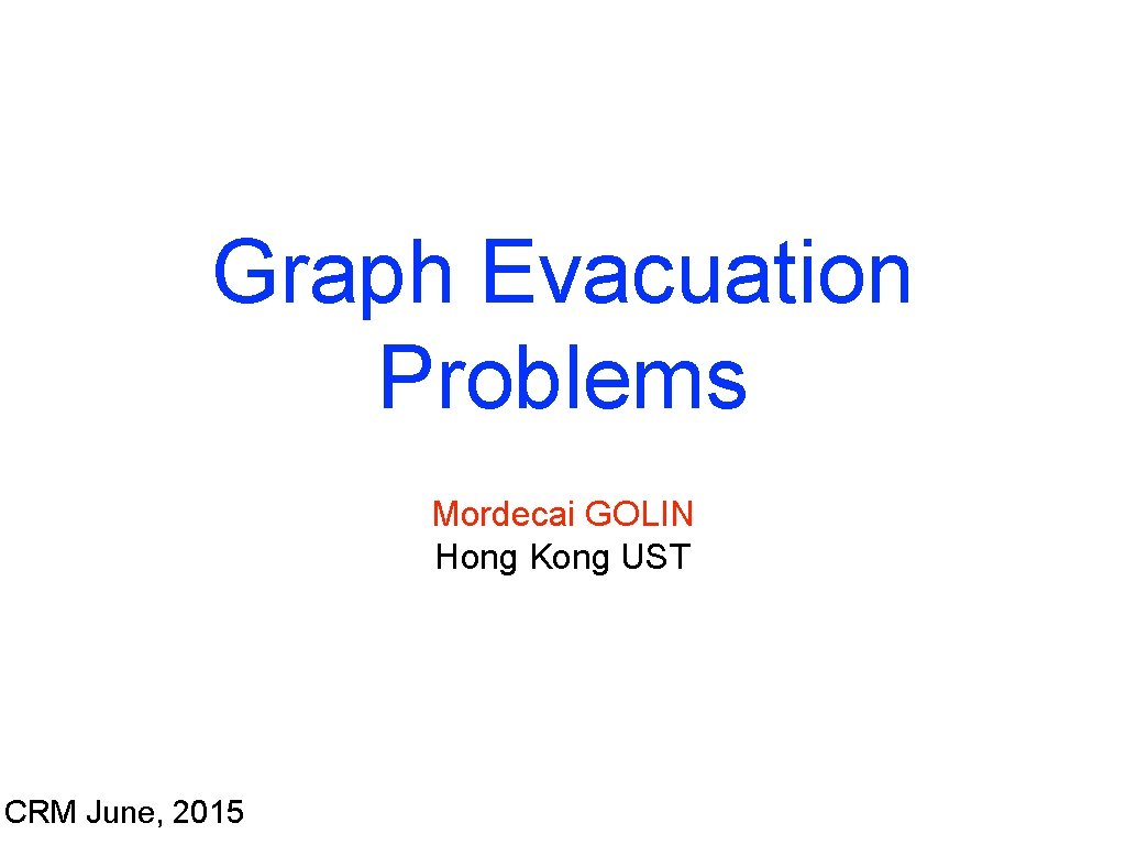 Graph Evacuation Problems Mordecai GOLIN Hong Kong UST CRM June, 2015 