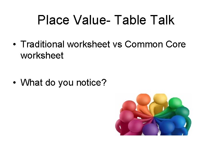 Place Value- Table Talk • Traditional worksheet vs Common Core worksheet • What do