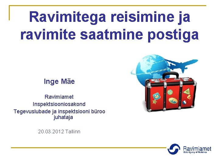 Ravimitega reisimine ja ravimite saatmine postiga Inge Mäe Ravimiamet Inspektsiooniosakond Tegevuslubade ja inspektsiooni büroo