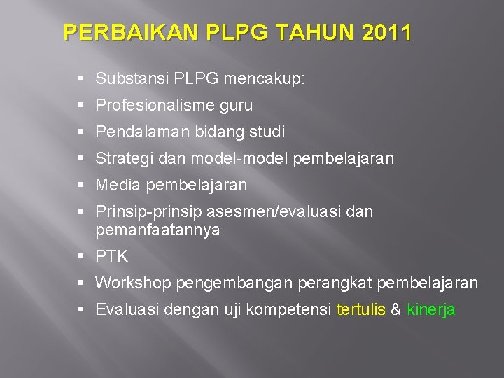PERBAIKAN PLPG TAHUN 2011 Substansi PLPG mencakup: Profesionalisme guru Pendalaman bidang studi Strategi dan