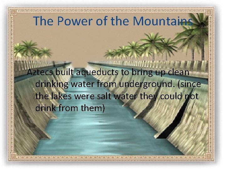 The Power of the Mountains Aztecs built aqueducts to bring up clean drinking water