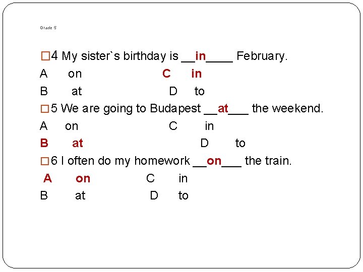 Grade 5 � 4 My sister`s birthday is __in____ February. A B on C