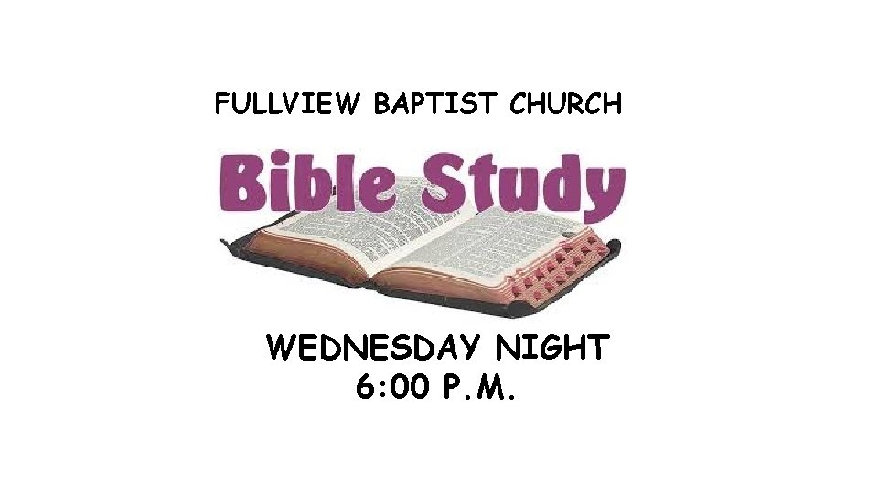 FULLVIEW BAPTIST CHURCH WEDNESDAY NIGHT 6: 00 P. M. 