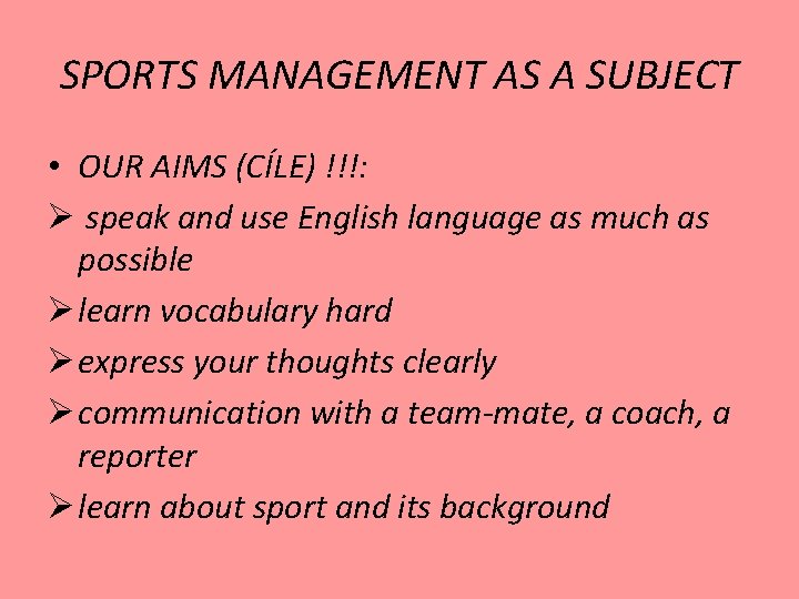SPORTS MANAGEMENT AS A SUBJECT • OUR AIMS (CÍLE) !!!: Ø speak and use