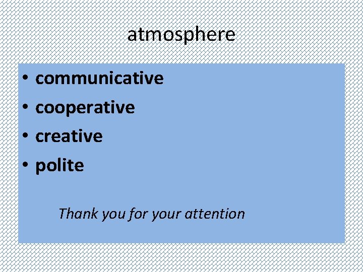 atmosphere • • communicative cooperative creative polite Thank you for your attention 